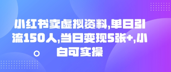 小红书卖虚拟资料，单日引流150人，当日变现5张+，小白可实操-轻创终点站