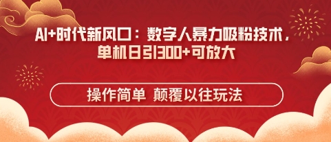 AI+时代新风口：数字人暴力吸粉技术，单机日引3张+可放大-轻创终点站